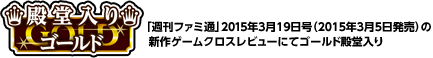 「週刊ファミ通」2015年3月19日号の新作ゲームクロスレビューにてゴールド殿堂入り